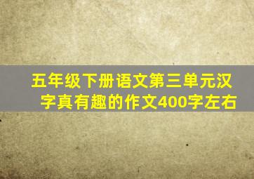 五年级下册语文第三单元汉字真有趣的作文400字左右