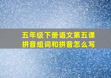 五年级下册语文第五课拼音组词和拼音怎么写