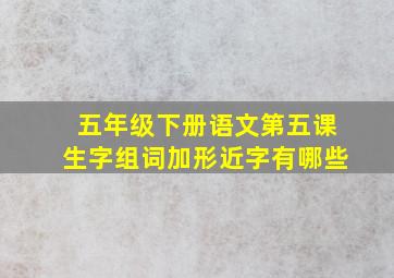 五年级下册语文第五课生字组词加形近字有哪些