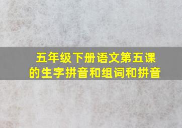 五年级下册语文第五课的生字拼音和组词和拼音