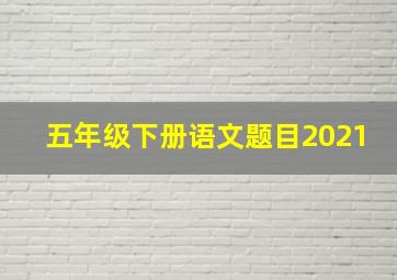 五年级下册语文题目2021