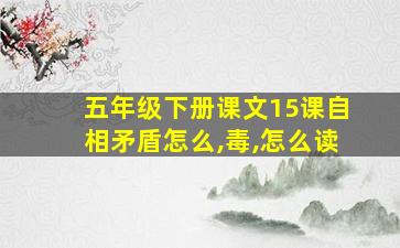 五年级下册课文15课自相矛盾怎么,毒,怎么读