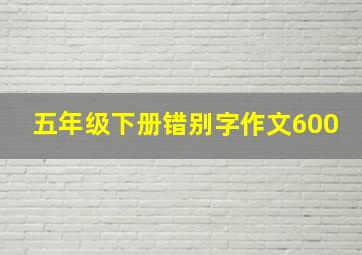 五年级下册错别字作文600