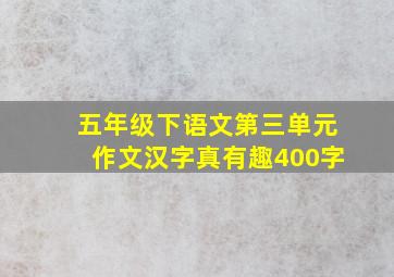 五年级下语文第三单元作文汉字真有趣400字