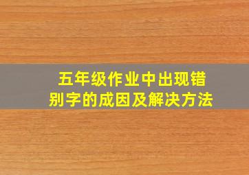 五年级作业中出现错别字的成因及解决方法