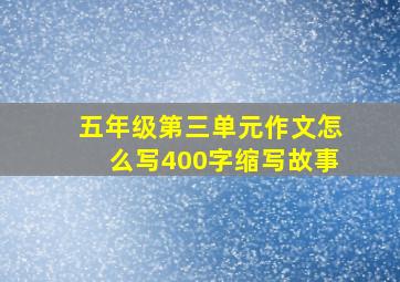 五年级第三单元作文怎么写400字缩写故事