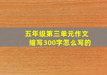 五年级第三单元作文缩写300字怎么写的