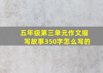 五年级第三单元作文缩写故事350字怎么写的