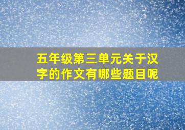 五年级第三单元关于汉字的作文有哪些题目呢