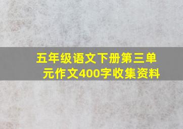 五年级语文下册第三单元作文400字收集资料