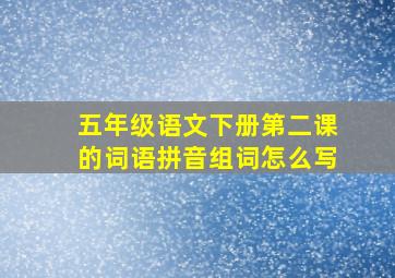 五年级语文下册第二课的词语拼音组词怎么写