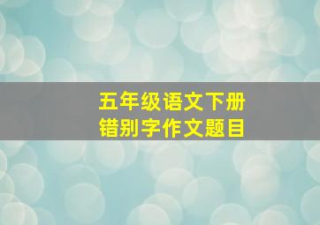 五年级语文下册错别字作文题目