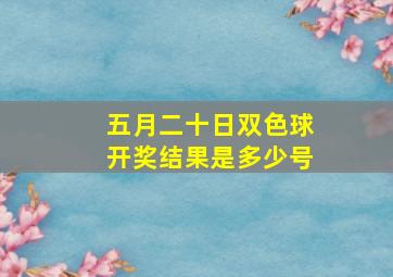 五月二十日双色球开奖结果是多少号