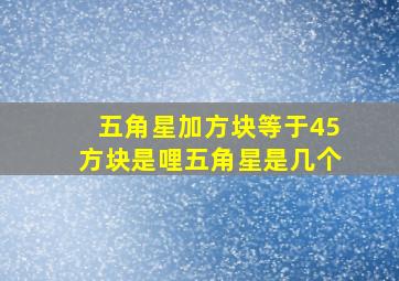 五角星加方块等于45方块是哩五角星是几个