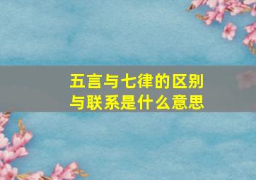 五言与七律的区别与联系是什么意思