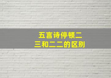 五言诗停顿二三和二二的区别