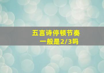 五言诗停顿节奏一般是2/3吗