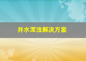 井水浑浊解决方案