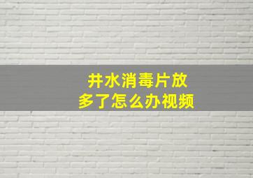 井水消毒片放多了怎么办视频