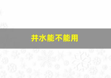 井水能不能用