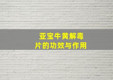 亚宝牛黄解毒片的功效与作用