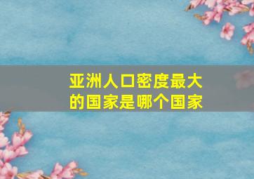 亚洲人口密度最大的国家是哪个国家