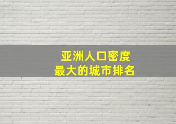 亚洲人口密度最大的城市排名