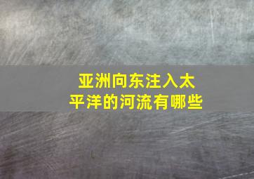 亚洲向东注入太平洋的河流有哪些