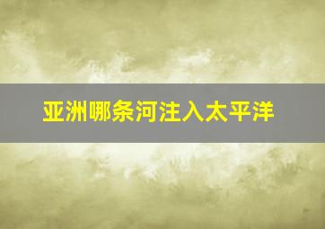 亚洲哪条河注入太平洋