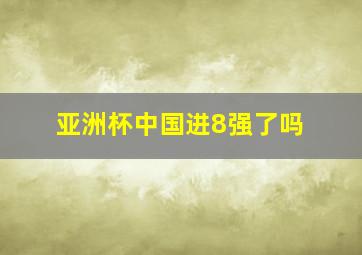 亚洲杯中国进8强了吗