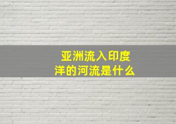 亚洲流入印度洋的河流是什么