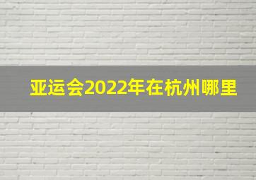 亚运会2022年在杭州哪里