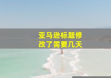 亚马逊标题修改了需要几天