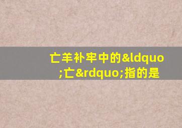 亡羊补牢中的“亡”指的是