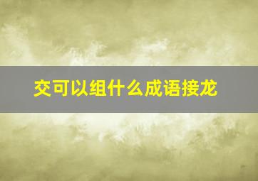 交可以组什么成语接龙