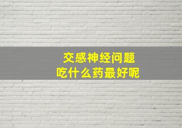 交感神经问题吃什么药最好呢