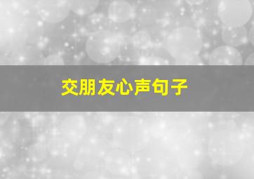 交朋友心声句子