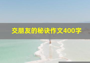 交朋友的秘诀作文400字