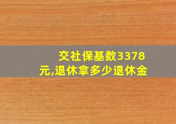 交社保基数3378元,退休拿多少退休金