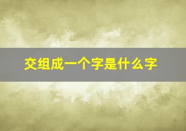 交组成一个字是什么字