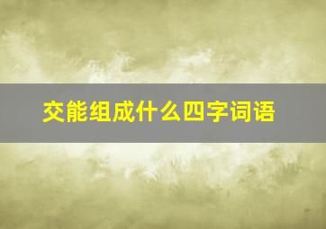 交能组成什么四字词语