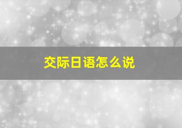 交际日语怎么说