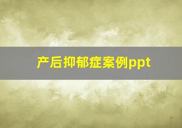 产后抑郁症案例ppt