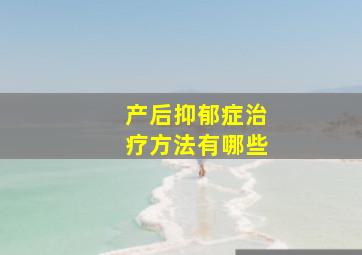 产后抑郁症治疗方法有哪些