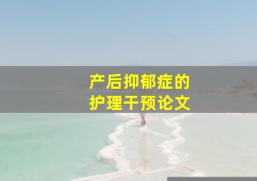 产后抑郁症的护理干预论文