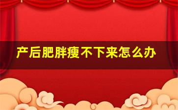 产后肥胖瘦不下来怎么办