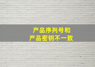 产品序列号和产品密钥不一致