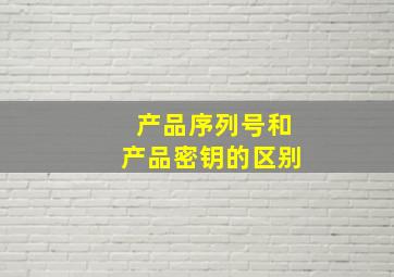 产品序列号和产品密钥的区别