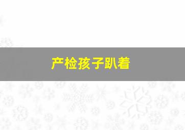 产检孩子趴着