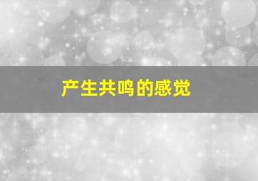 产生共鸣的感觉